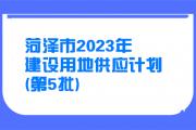 菏泽2023年建设用地供应计划（第5批）！